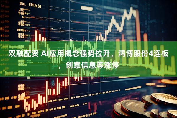 双融配资 AI应用概念强势拉升，鸿博股份4连板，创意信息等涨停