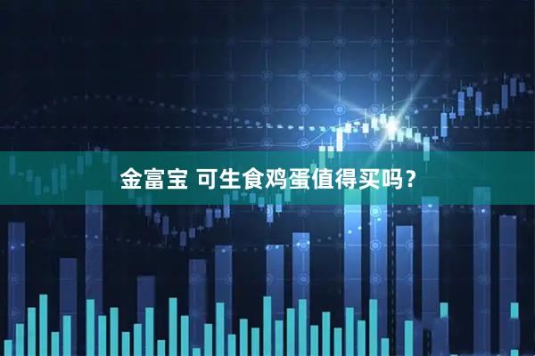 金富宝 可生食鸡蛋值得买吗？