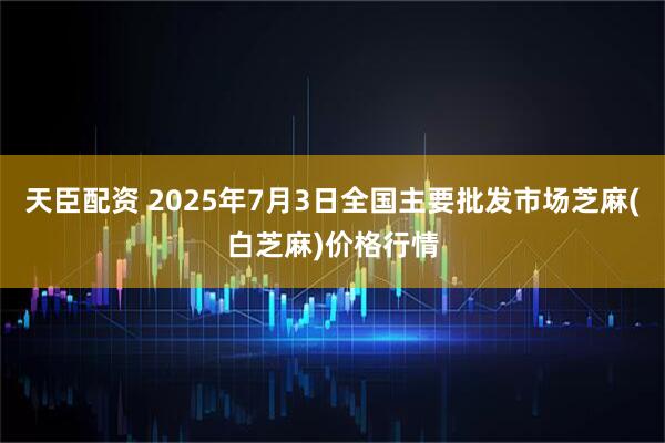 天臣配资 2025年7月3日全国主要批发市场芝麻(白芝麻)价格行情
