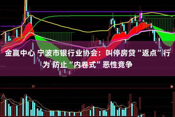金赢中心 宁波市银行业协会：叫停房贷“返点”行为 防止“内卷式”恶性竞争