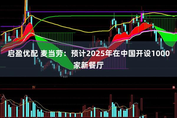 启盈优配 麦当劳：预计2025年在中国开设1000家新餐厅