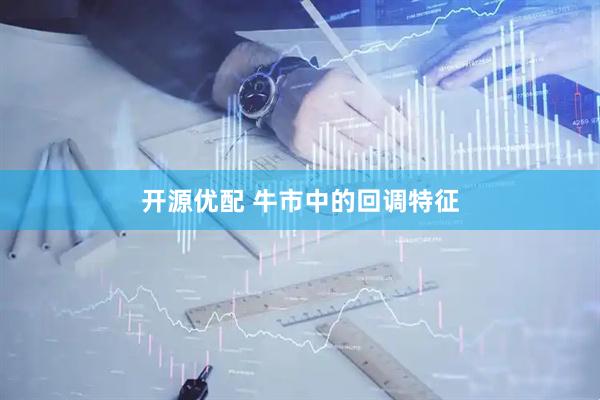 开源优配 牛市中的回调特征