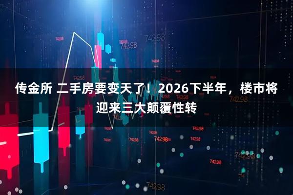 传金所 二手房要变天了！2026下半年，楼市将迎来三大颠覆性转